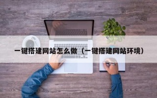 漳浦一键搭建网站怎么做（一键搭建网站环境）