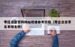 漳浦枣庄企业官网网站搭建参考价格（枣庄企业家名单排名榜）
