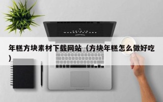 漳浦年糕方块素材下载网站（方块年糕怎么做好吃）