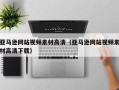 漳浦亚马逊网站视频素材高清（亚马逊网站视频素材高清下载）