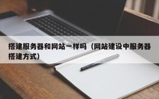 漳浦搭建服务器和网站一样吗（网站建设中服务器搭建方式）
