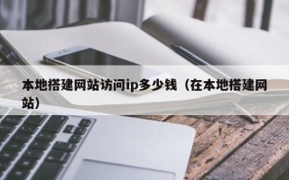 漳浦本地搭建网站访问ip多少钱（在本地搭建网站）
