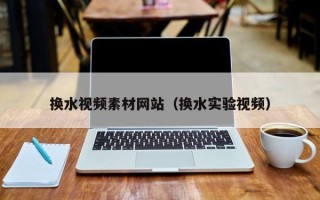 漳浦换水视频素材网站（换水实验视频）