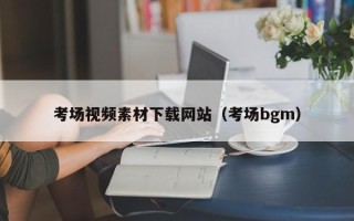 漳浦考场视频素材下载网站（考场bgm）