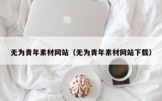 漳浦无为青年素材网站（无为青年素材网站下载）