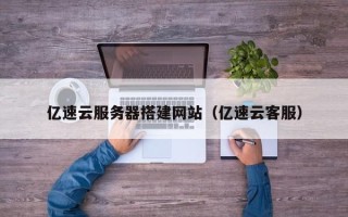 漳浦亿速云服务器搭建网站（亿速云客服）