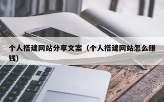漳浦个人搭建网站分享文案（个人搭建网站怎么赚钱）