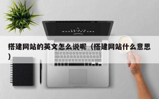 漳浦搭建网站的英文怎么说呢（搭建网站什么意思）
